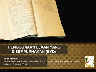 PENGGUNAAN EJAAN YANG
DISEMPURNAKAN (EYD)
Astri Yuniati
Badan Nasional Penempatan dan Perlindungan Tenaga Kerja Indonesia
Jakarta, 8 Maret 2016
 