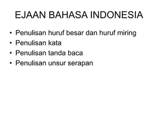 EJAAN BAHASA INDONESIA
• Penulisan huruf besar dan huruf miring
• Penulisan kata
• Penulisan tanda baca
• Penulisan unsur serapan
 