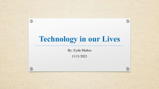 Technology in our Lives
By: Eyda Muñoz
11/11/2021
 