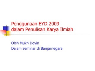 Penggunaan EYD 2009
dalam Penulisan Karya Ilmiah

Oleh Mukh Doyin
Dalam seminar di Banjarnegara
 