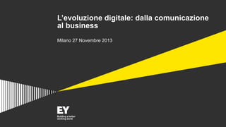 L’evoluzione digitale: dalla comunicazione
al business
Milano 27 Novembre 2013

 