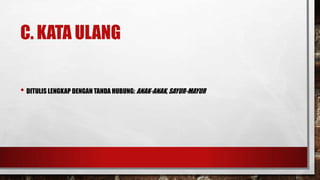 C. KATA ULANG
• DITULIS LENGKAP DENGAN TANDA HUBUNG: ANAK-ANAK, SAYUR-MAYUR
 