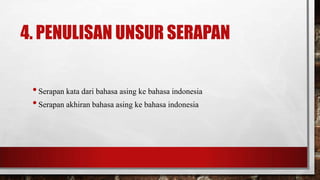 4. PENULISAN UNSUR SERAPAN
•Serapan kata dari bahasa asing ke bahasa indonesia
•Serapan akhiran bahasa asing ke bahasa indonesia
 