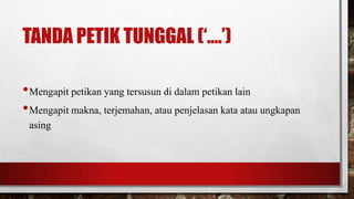 TANDA PETIK TUNGGAL („....‟)
•Mengapit petikan yang tersusun di dalam petikan lain
•Mengapit makna, terjemahan, atau penjelasan kata atau ungkapan
asing
 