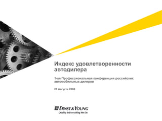 Индекс удовлетворенности
автодилера
1-ая Профессиональная конференция российских
автомобильных дилеров

27 Августа 2008
 
