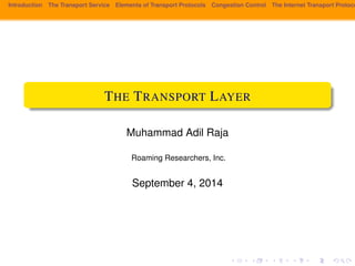 Introduction The Transport Service Elements of Transport Protocols Congestion Control The Internet Transport Protocols: THE TRANSPORT LAYER 
Muhammad Adil Raja 
Roaming Researchers, Inc. 
September 4, 2014 
 