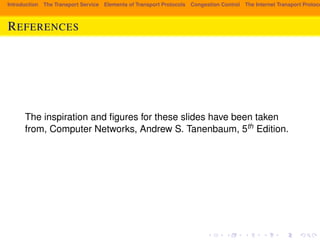 Introduction The Transport Service Elements of Transport Protocols Congestion Control The Internet Transport Protocols: REFERENCES 
The inspiration and figures for these slides have been taken 
from, Computer Networks, Andrew S. Tanenbaum, 5th Edition. 

