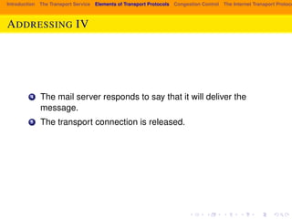 Introduction The Transport Service Elements of Transport Protocols Congestion Control The Internet Transport Protocols: ADDRESSING IV 
4 The mail server responds to say that it will deliver the 
message. 
5 The transport connection is released. 
 
