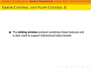 Introduction The Transport Service Elements of Transport Protocols Congestion Control The Internet Transport Protocols: ERROR CONTROL AND FLOW CONTROL II 
4 The sliding window protocol combines these features and 
is also used to support bidirectional data transfer. 
 