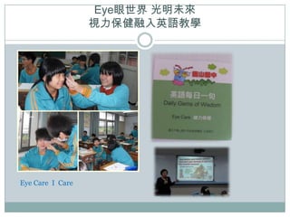 Eye眼世界 光明未來
                  視力保健融入英語教學




Eye Care I Care
 