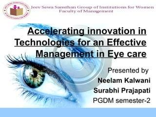 Accelerating innovation in
Technologies for an Effective
Management in Eye care
Presented by
Neelam Kalwani
Surabhi Prajapati
PGDM semester-2
 