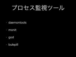 プロセス監視ツール
•

daemontools

•

monit

•

god

•

bulepill

 