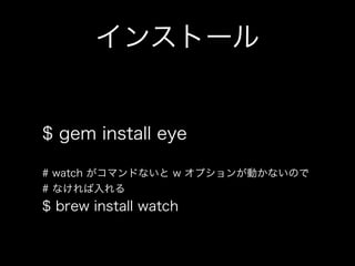 インストール

$ gem install eye
# watch がコマンドないと w オプションが動かないので
# なければ入れる

$ brew install watch

 