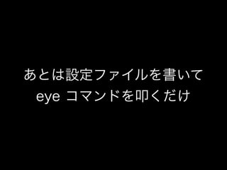 あとは設定ファイルを書いて
eye コマンドを叩くだけ

 