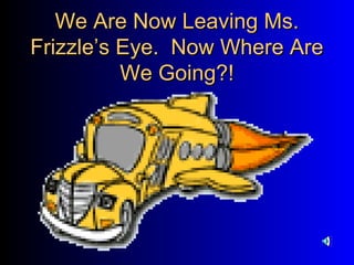 We Are Now Leaving Ms.We Are Now Leaving Ms.
Frizzle’s Eye. Now Where AreFrizzle’s Eye. Now Where Are
We Going?!We Going?!
 