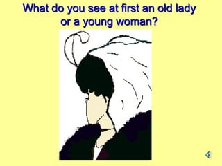 What do you see at first an old ladyWhat do you see at first an old lady
or a young woman?or a young woman?
 