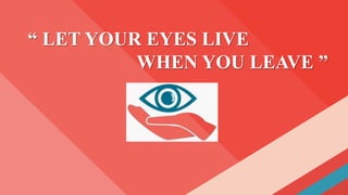 “ LET YOUR EYES LIVE
WHEN YOU LEAVE ”
 