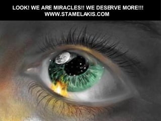 LOOK! WE ARE MIRACLES!! WE DESERVE MORE!!! WWW.STAMELAKIS.COM 