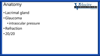 Anatomy
•Lacrimal gland
•Glaucoma
• intraocular pressure
•Refraction
•20/20
 
