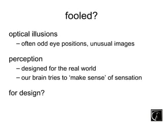 fooled?
optical illusions
  – often odd eye positions, unusual images

perception
  – designed for the real world
  – our ...
