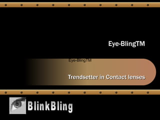 Eye-BlingTM

Eye-BlingTM



Trendsetter in Contact lenses
 
