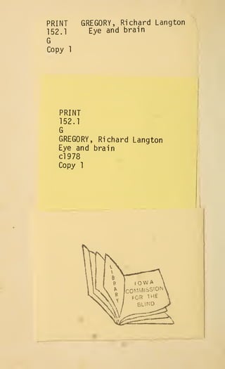 PRINT
152.1
G
Copy 1
GREGORY, Richard Langton
Eye and brain
PRINT
152.1
G
GREGORY, Richard Langton
Eye and brain
C1978
Copy 1
 