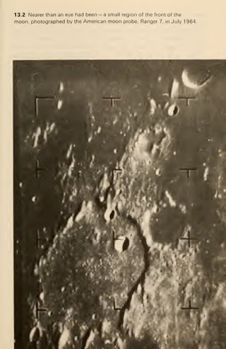 13.2 Nearer than an eye had been — a small region of the front of the
moon, photographed by the American moon probe. Ranger 7, in July 1 964.
 