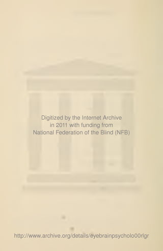 Digitized by the Internet Archive
in 2011 with funding from
National Federation of the Blind (NFB)
http://www.arGhive.org/details/eyebrainpsycholoOOrlgr
 