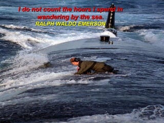 I do not count the hours I spend in wandering by the sea. RALPH WALDO EMERSON 