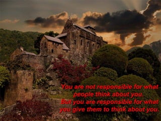 You are not responsible for what people think about you.  But you are responsible for what you give them to think about you.  STANLEY FERRARD   