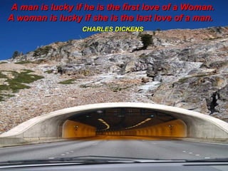 A man is lucky if he is the first love of a Woman.  A woman is lucky if she is the last love of a man.  CHARLES DICKENS   