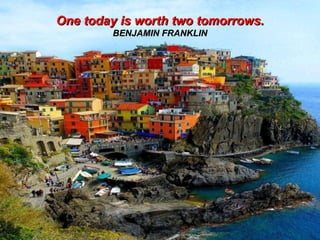 One today is worth two tomorrows. BENJAMIN FRANKLIN 