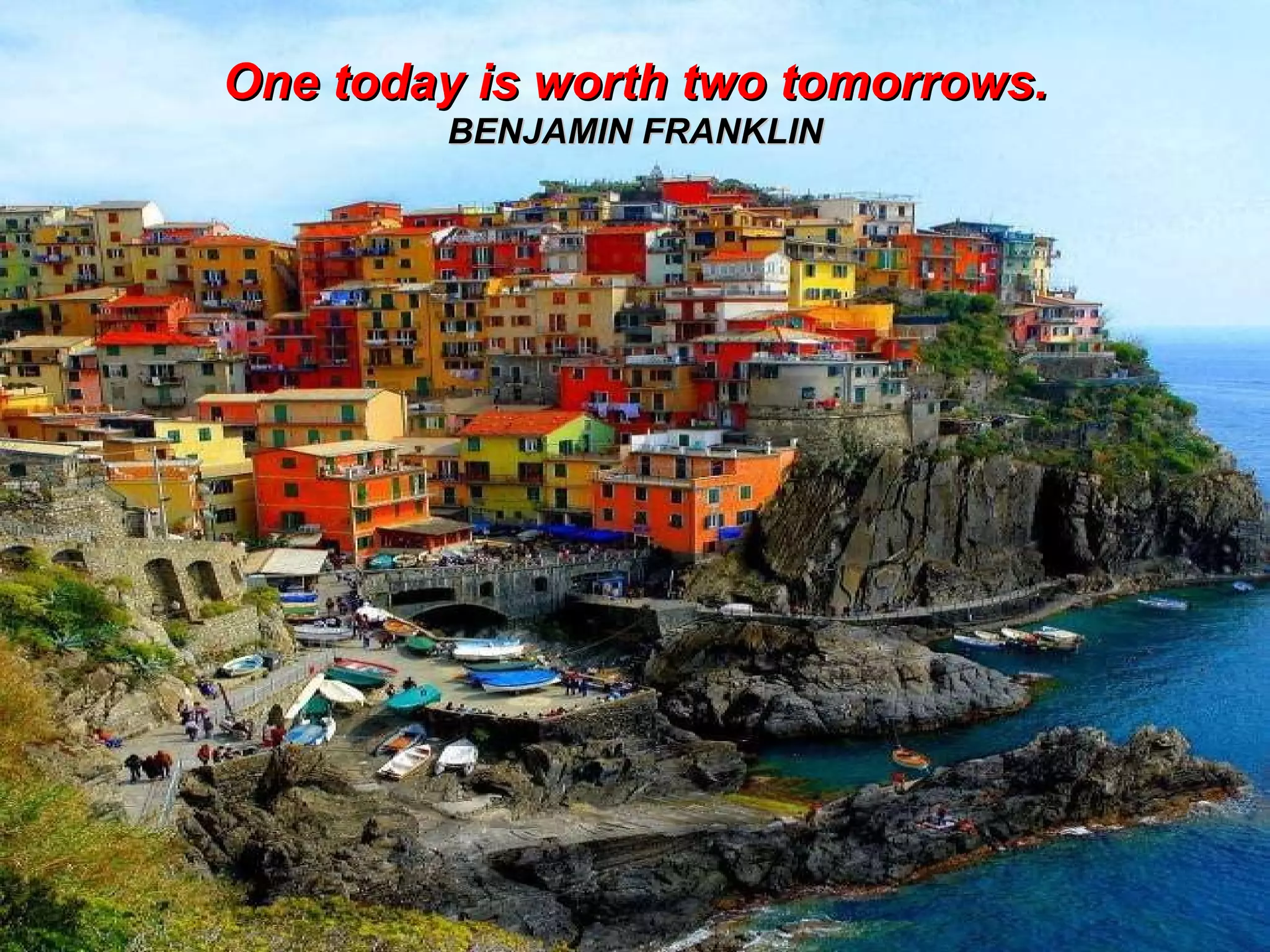 One today is worth two tomorrows. BENJAMIN FRANKLIN 