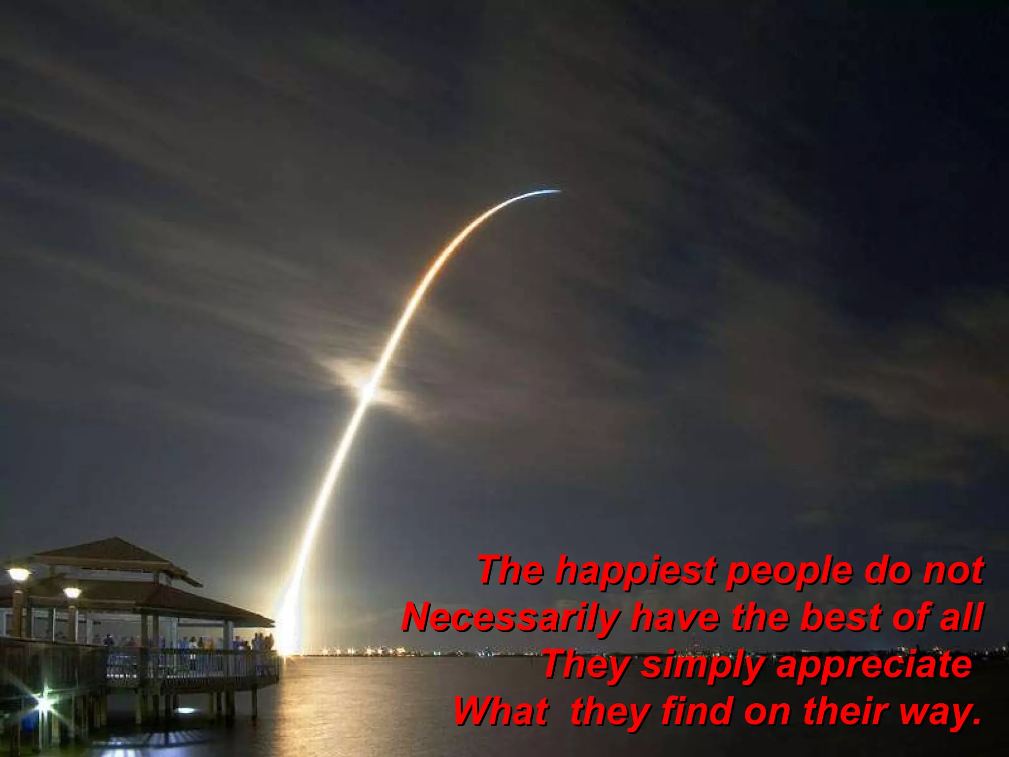 The happiest people do not Necessarily have the best of all They simply appreciate  What  they find on their way. 