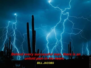 Behind every successful man, there is an
       untold pain in his heart.
              BILL JACOBS
 