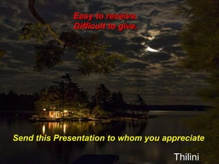 Easy to receive.
              Difficult to give.




Send this Presentation to whom you appreciate

                                     Thilini
 