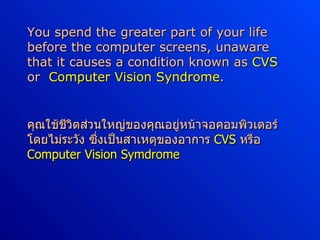 [object Object],คุณใช้ชีวิตส่วนใหญ่ของคุณอยู่หน้าจอคอมพิวเตอร์โดยไม่ระวัง ซึ่งเป็นสาเหตุของอาการ  CVS   หรือ  Computer Vision Symdrome 