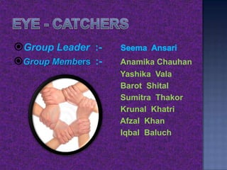Group Leader :Group Members :-

Anamika Chauhan
Yashika Vala
Barot Shital
Sumitra Thakor
Krunal Khatri
Afzal Khan
Iqbal Baluch

 