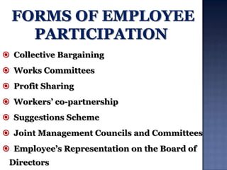  Collective Bargaining

 Works Committees
 Profit Sharing
 Workers‟ co-partnership
 Suggestions Scheme
 Joint Management Councils and Committees

 Employee‟s Representation on the Board of
Directors

 