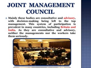 

Mainly these bodies are consultative and advisory,
with decision-making being left to the top
management. This system of participation is
prevalent in many countries, including Britain and
India. As they are consultative and advisory,
neither the managements nor the workers take
them seriously.

 