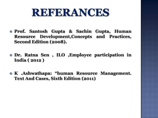 

Prof. Santosh Gupta & Sachin Gupta, Human
Resource Development,Concepts and Practices,
Second Edition (2008).



Dr. Ratna Sen , ILO ,Employee participation in
India ( 2012 )



K .Ashwathapa: “human Resource Management.
Text And Cases, Sixth Edition (2011)

 