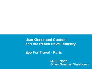 User Generated Content and the french travel industry Eye For Travel - Paris March 2007 Gilles Granger, Vinivi.com 