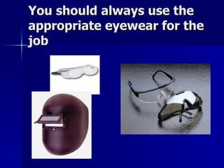 You should always use the appropriate eyewear for the job 