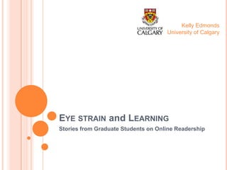Kelly Edmonds
University of Calgary

EYE STRAIN and LEARNING
Stories from Graduate Students on Online Readership

 