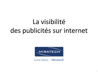 La visibilité
des publicités sur internet


        Livre blanc – Miratech


                                 1
 