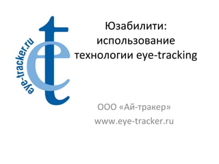 Юзабилити: использование технологии eye-tracking ООО «Ай-тракер» www.eye-tracker.ru 