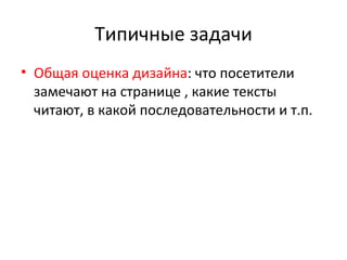 Типичные задачи Общая оценка дизайна : что посетители замечают на странице , какие тексты читают, в какой последовательности и т.п. 