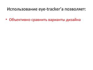 Использование  eye-tracker’ а позволяет: Объективно сравнить варианты дизайна 