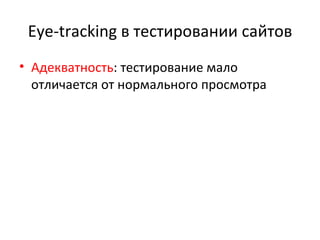 Eye-tracking  в тестировании сайтов Адекватность : тестирование мало отличается от нормального просмотра 