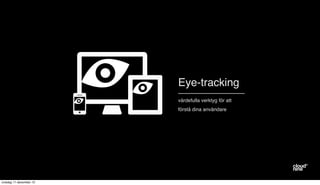 Eye-tracking
värdefulla verktyg för att
förstå dina användare

onsdag 11 december 13

 
